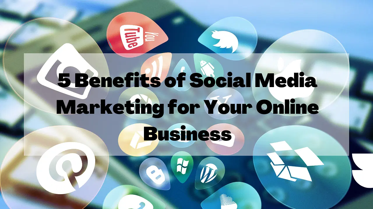 5 Benefits of Social Media Marketing for Your Online Business