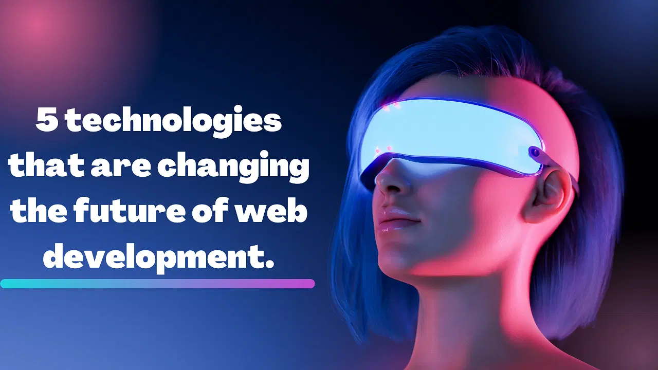 5 Technologies That Are Changing The Future Of Web Development.
